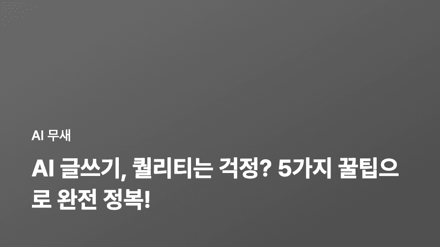 AI 글쓰기, 퀄리티가 안 나올 때? 5가지 핵심 전략으로 완전 정복!