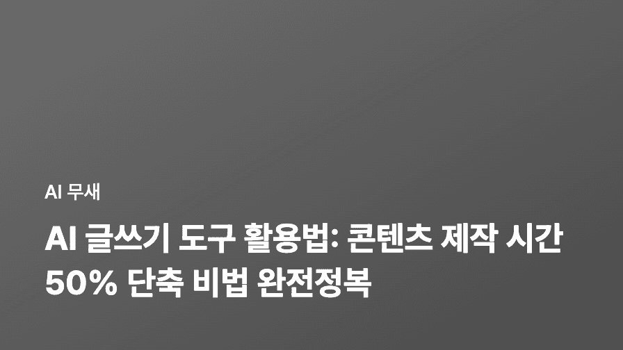 AI 글쓰기 도구 활용법: 콘텐츠 제작 시간 50% 단축 비법 완전정복