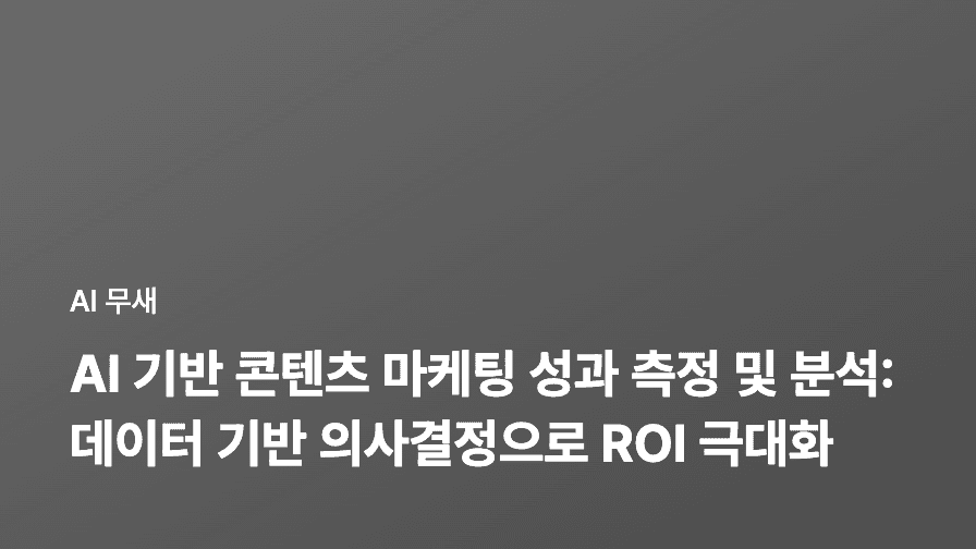 AI 기반 콘텐츠 마케팅: ROI 극대화 전략 (비용 절감부터 성과 측정까지)