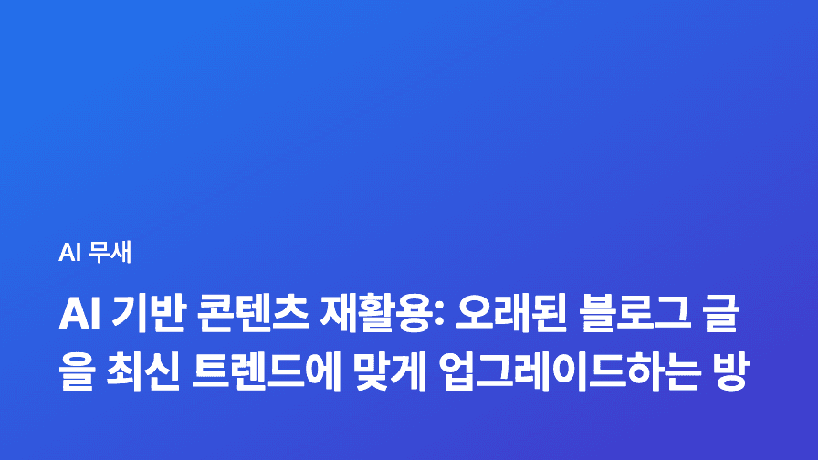 AI 기반 콘텐츠 재활용: 오래된 블로그 글을 최신 트렌드에 맞게 업그레이드하는 방법