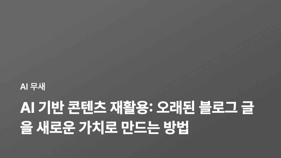 AI 기반 콘텐츠 재활용: 오래된 블로그 글을 새로운 가치로 만드는 방법