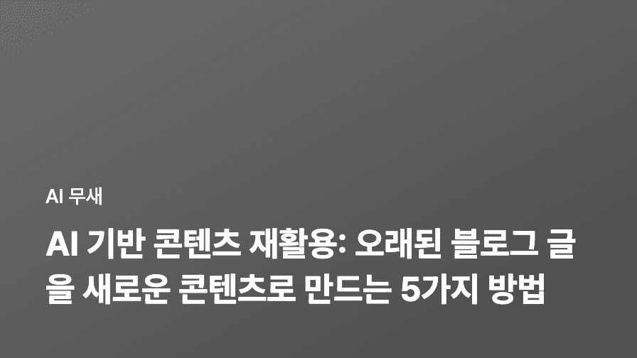 AI 기반 콘텐츠 재활용: 오래된 블로그 글을 새로운 콘텐츠로 만드는 5가지 방법