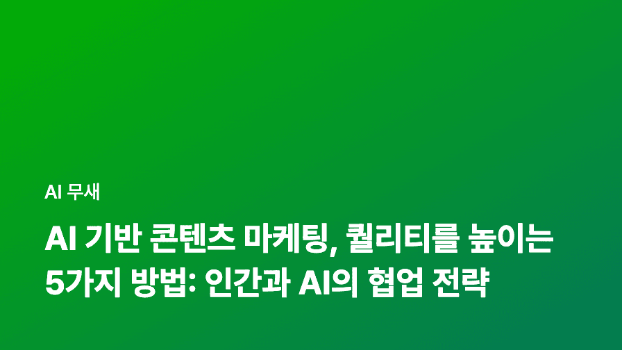 AI 기반 콘텐츠 마케팅, 퀄리티를 높이는 5가지 방법: 인간과 AI의 협업 전략