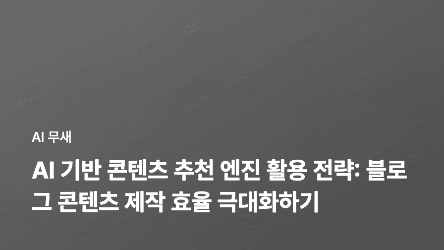 AI 기반 콘텐츠 추천 엔진 활용 전략: 블로그 콘텐츠 제작 효율 극대화하기