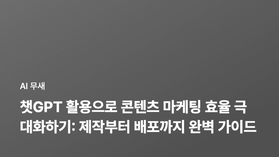 챗GPT 활용으로 콘텐츠 마케팅 효율 극대화하기: 제작부터 배포까지 완벽 가이드