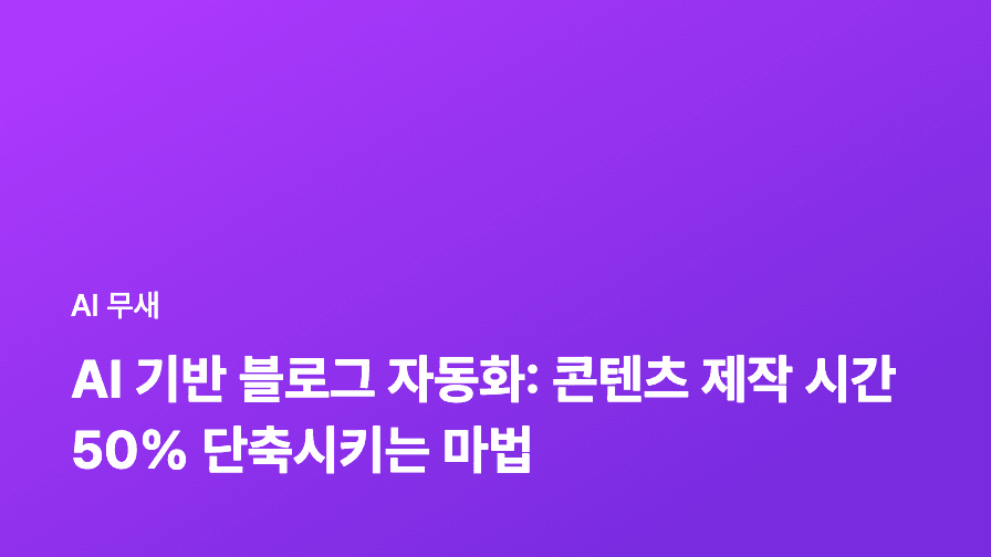 AI 기반 블로그 자동화: 콘텐츠 제작 시간 50% 단축시키는 마법