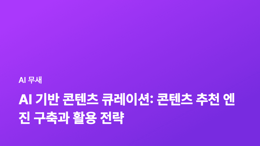 AI 기반 콘텐츠 큐레이션: 콘텐츠 추천 엔진 구축과 활용 전략