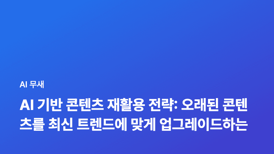 AI 기반 콘텐츠 재활용 전략: 오래된 블로그 글을 최신 트렌드에 맞게 업그레이드하는 방법