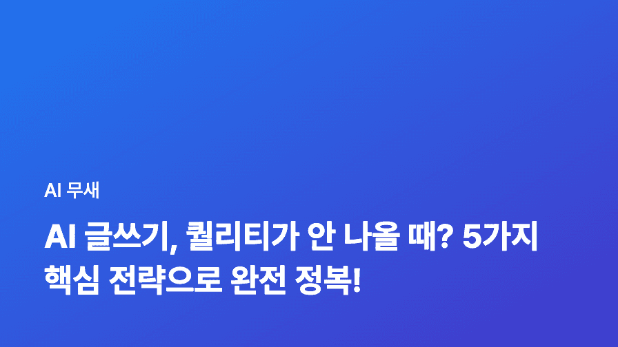 AI 글쓰기, 퀄리티는 걱정 NO! 7가지 편집 & 검수 노하우 완벽 가이드